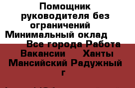 Помощник руководителя(без ограничений) › Минимальный оклад ­ 25 000 - Все города Работа » Вакансии   . Ханты-Мансийский,Радужный г.